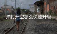 弹射升空怎么快速升级